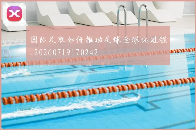 国际足联如何推动足球全球化进程_20260719170242
