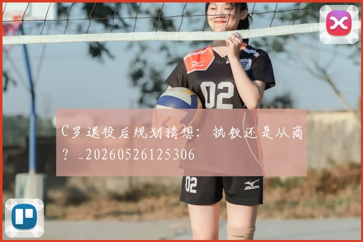 C罗退役后规划猜想：执教还是从商？_20260526125306