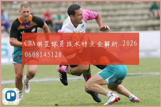 CBA明星球员技术特点全解析_20260608145128