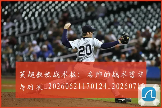 英超教练战术板：名帅的战术哲学与对决_20260621170124_20260710005345