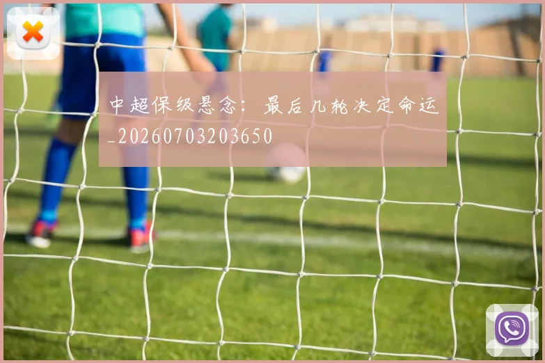 中超保级悬念：最后几轮决定命运_20260703203650