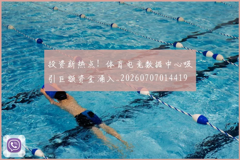 投资新热点！体育电竞数据中心吸引巨额资金涌入_20260707014419