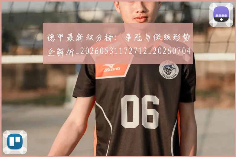 德甲最新积分榜：争冠与保级形势全解析_20260531172712_20260704173218
