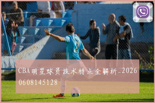 CBA明星球员技术特点全解析_20260608145128