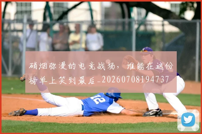 硝烟弥漫的电竞战场,谁能在这份榜单上笑到最后_20260708194737