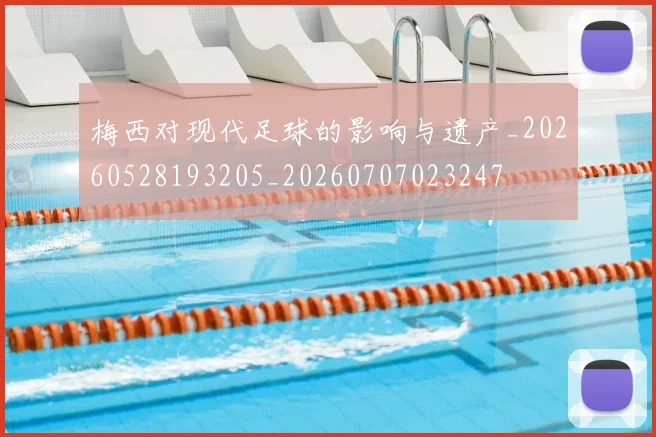 梅西对现代足球的影响与遗产_20260528193205_20260707023247