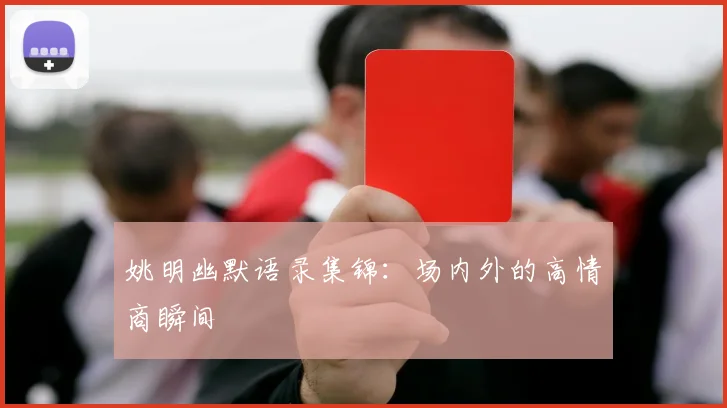 姚明幽默语录集锦:场内外的高情商瞬间