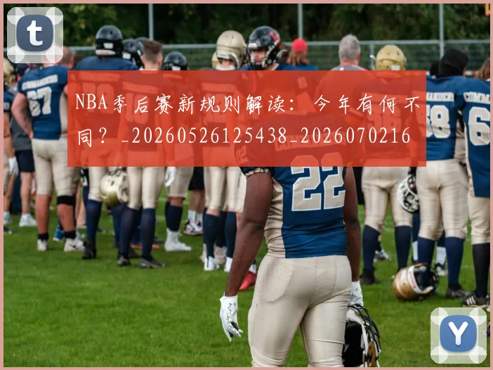 NBA季后赛新规则解读:今年有何不同?_20260526125438_20260702165056_20260714211837