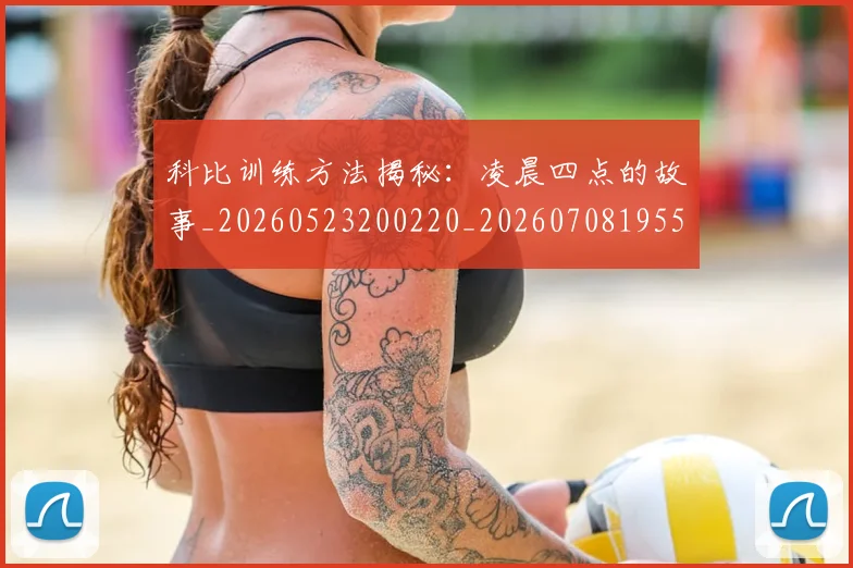 科比训练方法揭秘:凌晨四点的故事_20260523200220_20260708195505_20260802165822