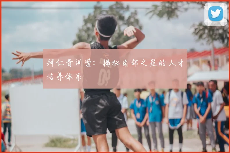 拜仁青训营:揭秘南部之星的人才培养体系