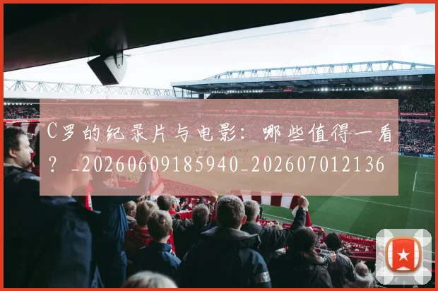C罗的纪录片与电影:哪些值得一看?_20260609185940_20260701213654