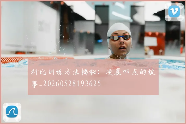 科比训练方法揭秘:凌晨四点的故事_20260528193625