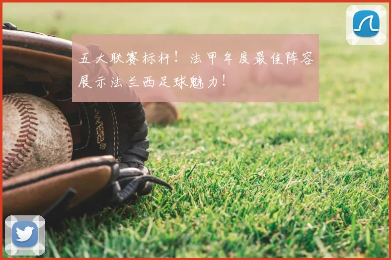 五大联赛标杆！法甲年度最佳阵容展示法兰西足球魅力！