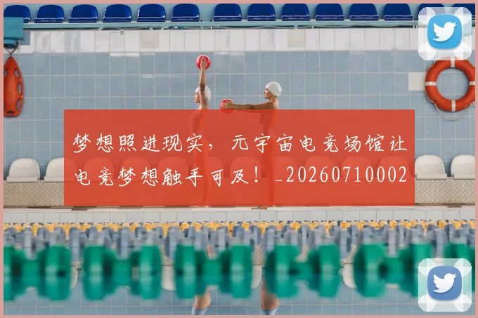 梦想照进现实,元宇宙电竞场馆让电竞梦想触手可及!_20260710002636