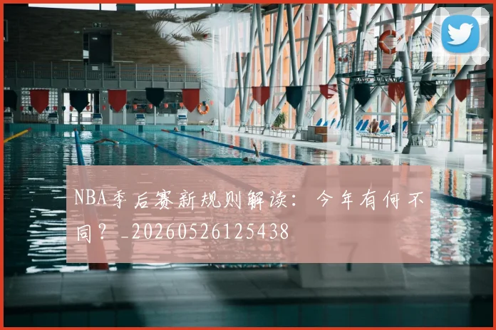 NBA季后赛新规则解读:今年有何不同?_20260526125438