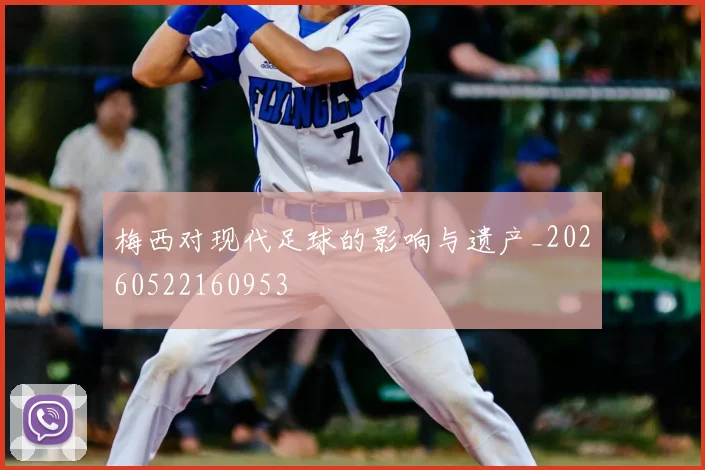 梅西对现代足球的影响与遗产_20260522160953
