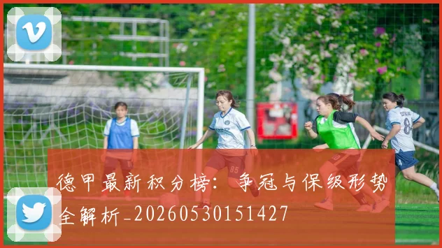 德甲最新积分榜：争冠与保级形势全解析_20260530151427