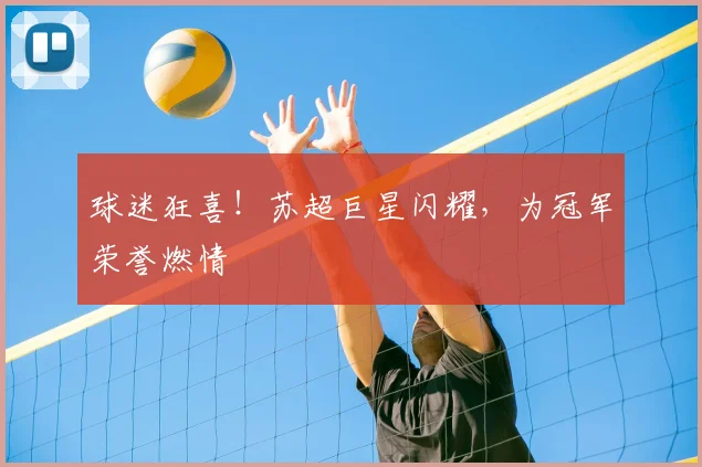 球迷狂喜!苏超巨星闪耀,为冠军荣誉燃情