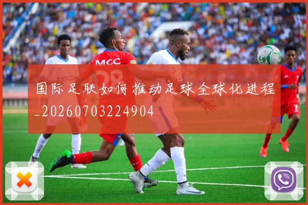 国际足联如何推动足球全球化进程_20260703224904